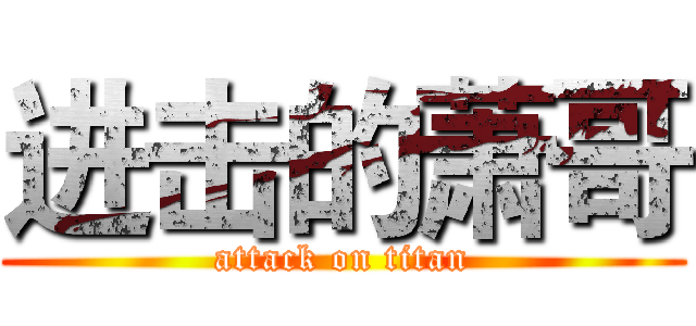 进击的萧哥 (attack on titan)