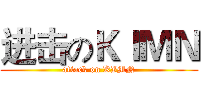 进击のＫＩＭＮ (attack on KIMN)