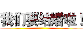 我们要结婚啦！ ()