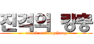 진격의 캉충 (attack on kangchung)