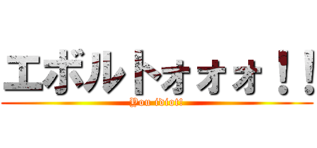 エボルトォォォ！！ (You idiot!)