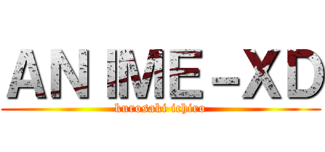 ＡＮＩＭＥ－ＸＤ (kurosaki ichiro)