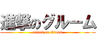 進撃のグルーム (attack on Gloom)