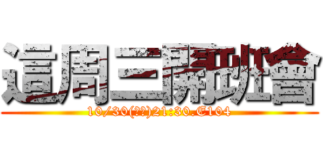 這周三開班會 (10/30(周三)21:30.E104)