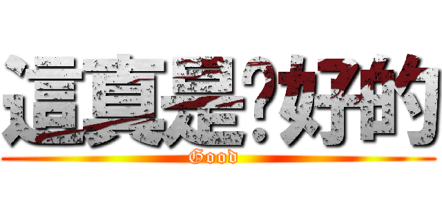 這真是极好的 (Good )