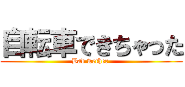 自転車できちゃった (Bad wether )