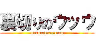 裏切りのウッウ (uuuuuuuuuuuuuu)