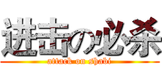 进击の必杀 (attack on shabi)