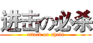 进击の必杀 (attack on shabi)