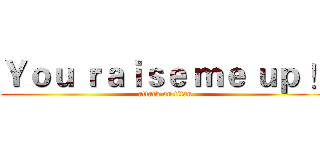 Ｙｏｕ ｒａｉｓｅ ｍｅ ｕｐ ！ (attack on titan)