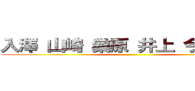 入澤 山崎 桑原 井上 今田 中村 ()