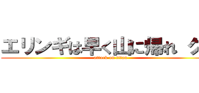 エリンギは早く山に帰れ クズ (attack on titan)