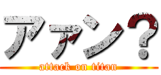 アァン？ (attack on titan)