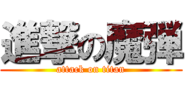 進撃の魔弾 (attack on titan)