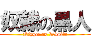 奴隷の黒人 (Nigger no kokujin)