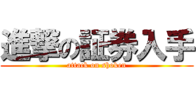 進撃の証券入手 (attack on shoken)