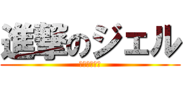 進撃のジェル (うんこウメェ)