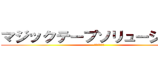 マジックテープソリューションⅢ (そして伝説へ)