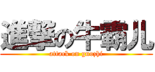 進撃の牛霸儿 (attack on guozhi)