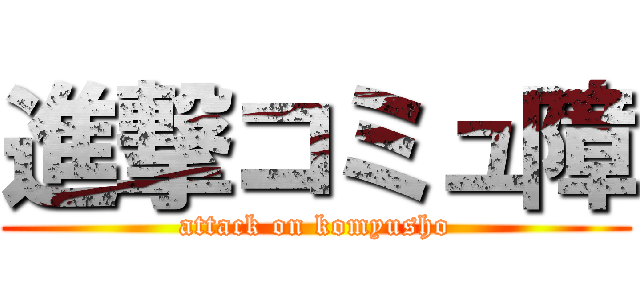 進撃コミュ障 (attack on komyusho)