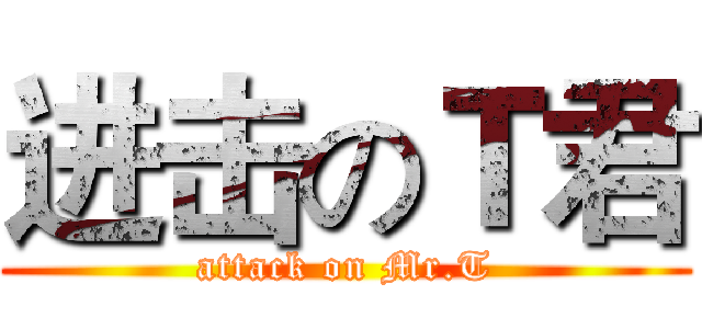 进击のＴ君 (attack on Mr.T)