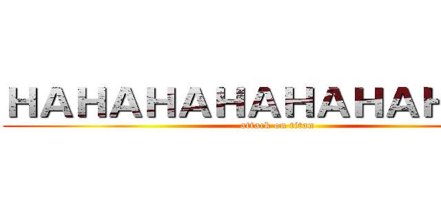 ＨＡＨＡＨＡＨＡＨＡＨＡＨＡＨＡ (attack on titan)