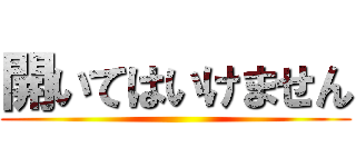 開いてはいけません ()