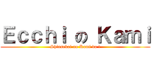 Ｅｃｃｈｉ の Ｋａｍｉ (Shinsekai no Kami da !)