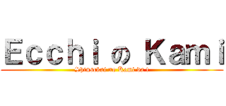 Ｅｃｃｈｉ の Ｋａｍｉ (Shinsekai no Kami da !)