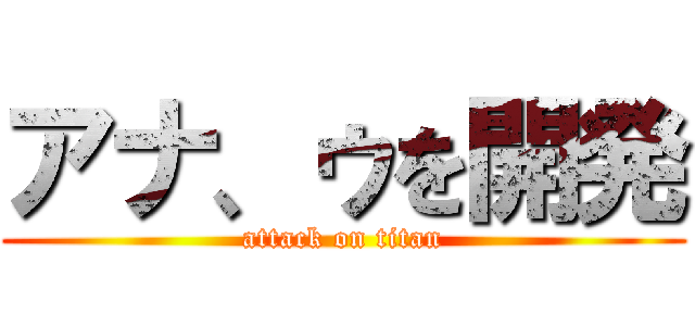 アナ、ゥを開発 (attack on titan)