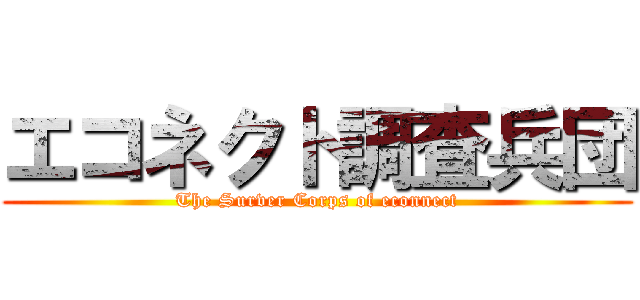 エコネクト調査兵団 (The Surver Corps of econnect)
