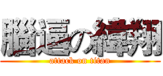腦逼の緯翔 (attack on titan)