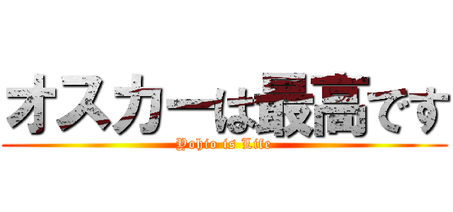 オスカーは最高です (Yohio is Life)