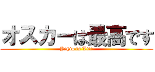 オスカーは最高です (Yohio is Life)