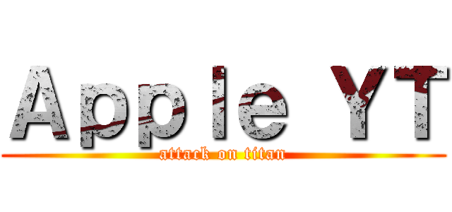 Ａｐｐｌｅ ＹＴ (attack on titan)