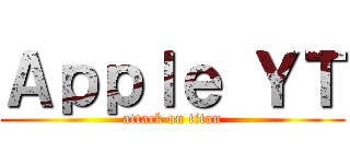Ａｐｐｌｅ ＹＴ (attack on titan)