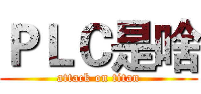 ＰＬＣ是啥 (attack on titan)