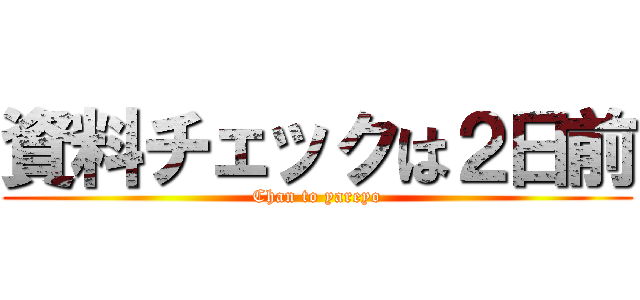 資料チェックは２日前 (Chan to yareyo)