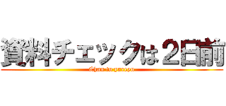 資料チェックは２日前 (Chan to yareyo)