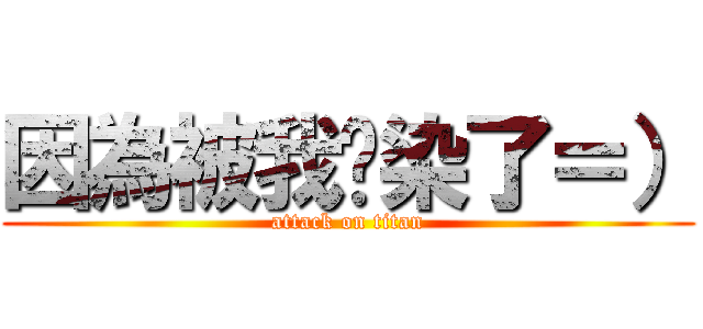 因為被我污染了＝） (attack on titan)