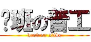 值班の普工 (dead or alive)