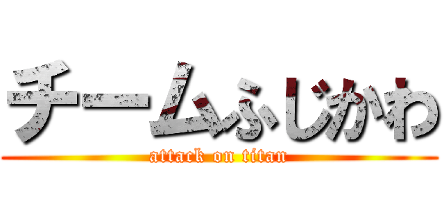 チームふじかわ (attack on titan)