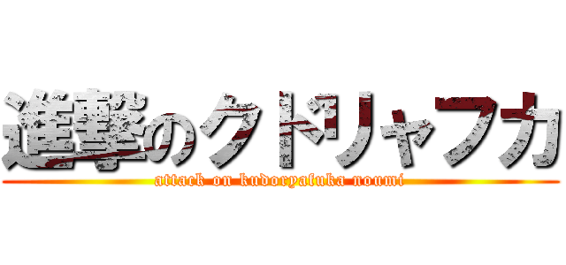 進撃のクドリャフカ (attack on kudoryafuka noumi)