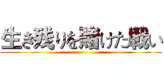生き残りを賭けた戦い ()