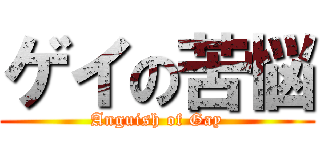 ゲイの苦悩 (Anguish of Gay)