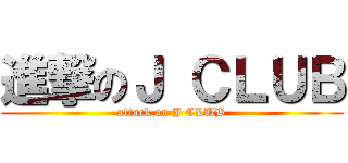 進撃のＪ ＣＬＵＢ (attack on J CLUB)