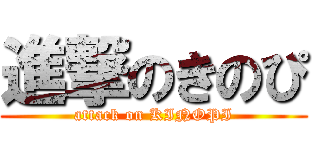 進撃のきのぴ (attack on KINOPI)