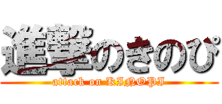 進撃のきのぴ (attack on KINOPI)