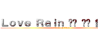Ｌｏｖｅ Ｒａｉｎ 비를 사랑 愛情雨 (attack on titan)