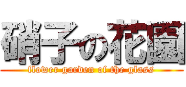 硝子の花園 (flower garden of the glass)